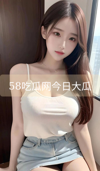 58吃瓜网今日大瓜