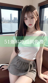 《51爆料吃瓜网免费》图片详情